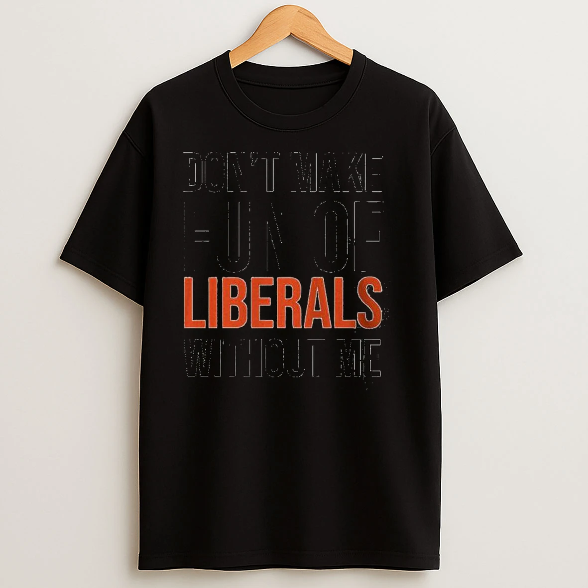 Dont Make Fun Of Liberals Without Me 2025 T Shirts