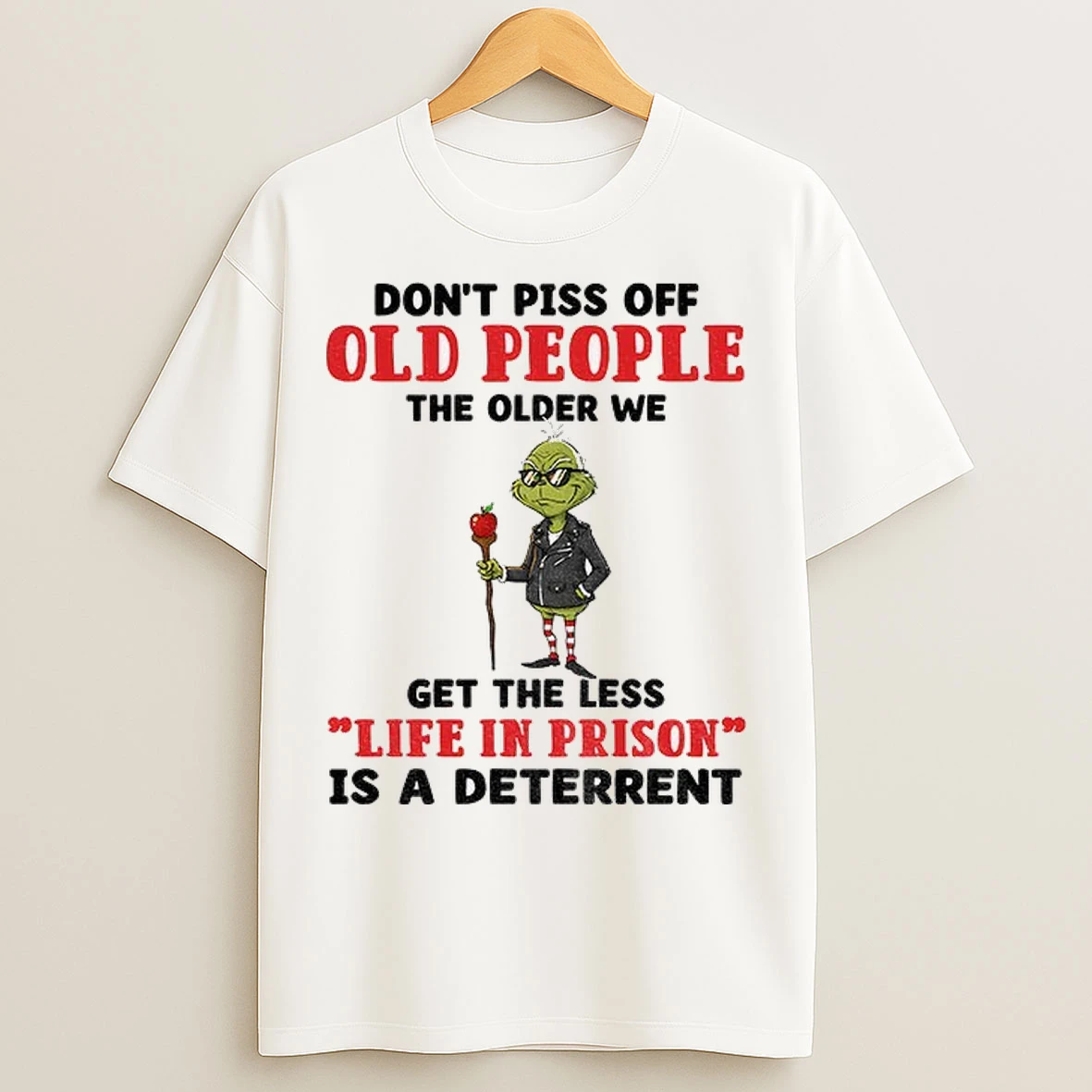 Dont Piss Off Old People The Older We Get The Less Life In Prison Is A Deterrent Grinch T Shirts