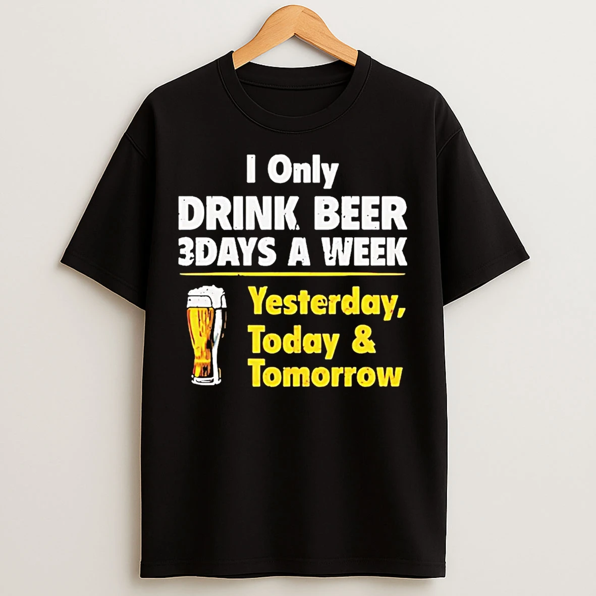 Drink Beer 3 Days A Week Yesterday Today And Tomorrow T Shirts