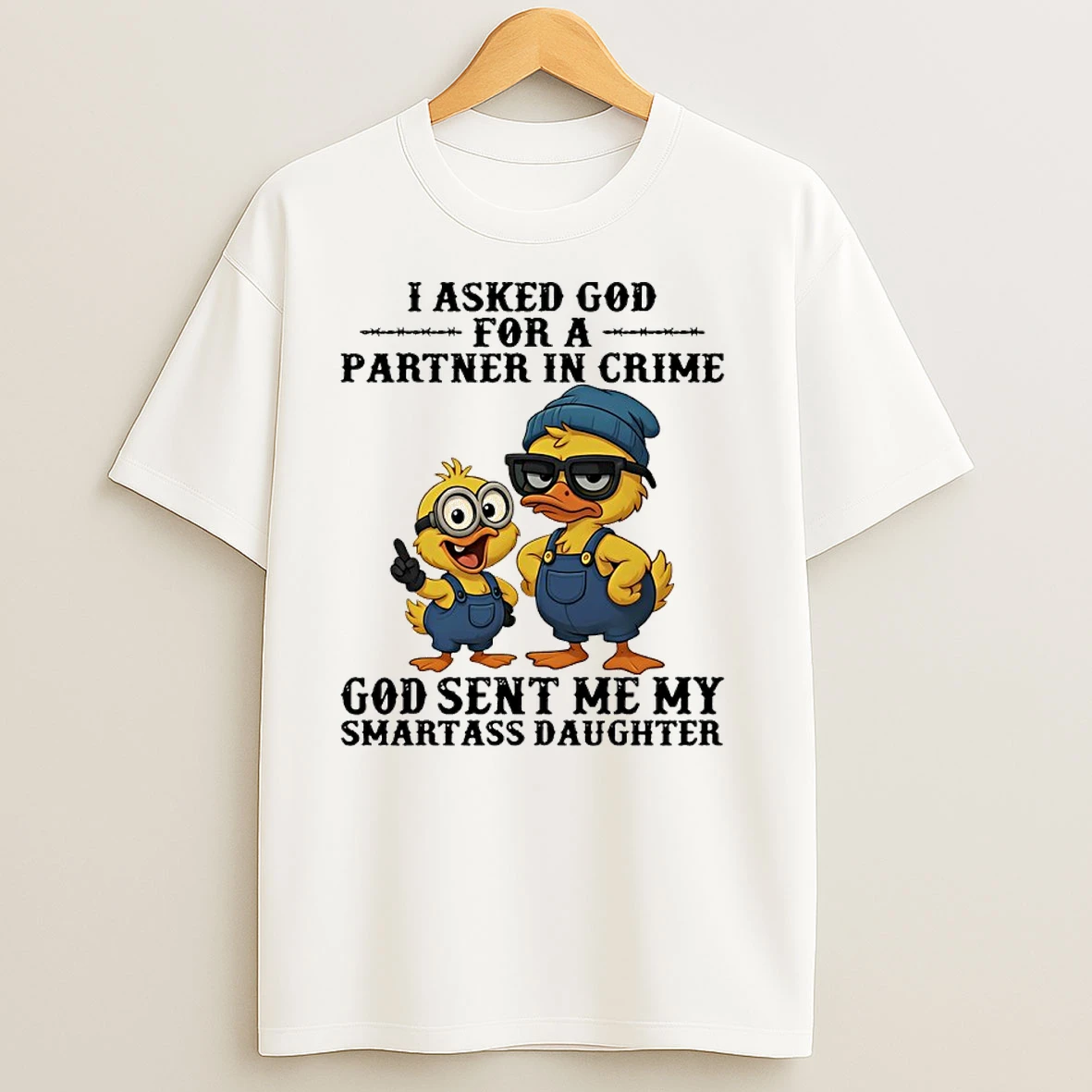 Ducks I Asked God Fo A Partner In Crime God Sent Me My Smartass Daughter T Shirts