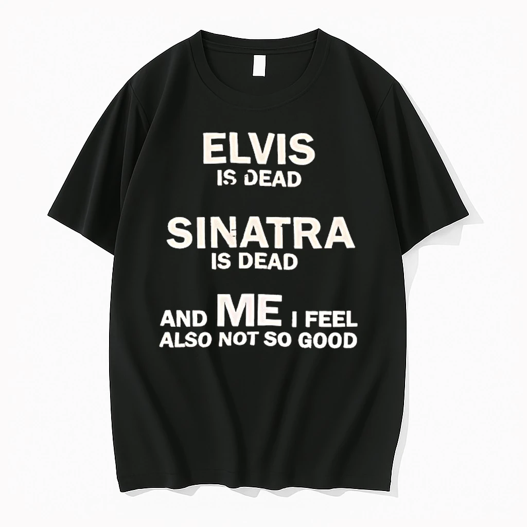 Elvis Is Dead Sinatra Is Dead Andme I Feel Also Not So Good Shirts