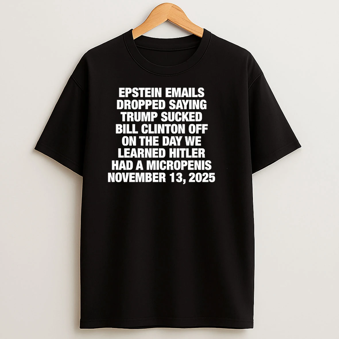 Epstein Emails Dropped Saying Trump Sucked Bill Clinton Off On The Day We Learned Hitler Had A Micropenis Shirts