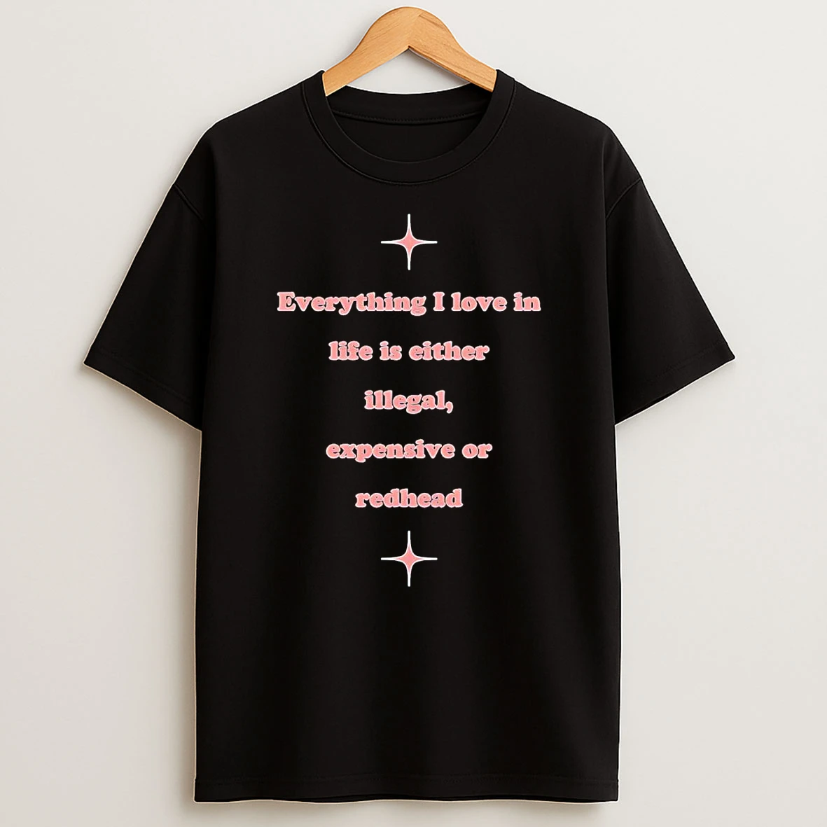 Everything I Love In Life Is Either Illegal Expensive Or Redhead Shirts