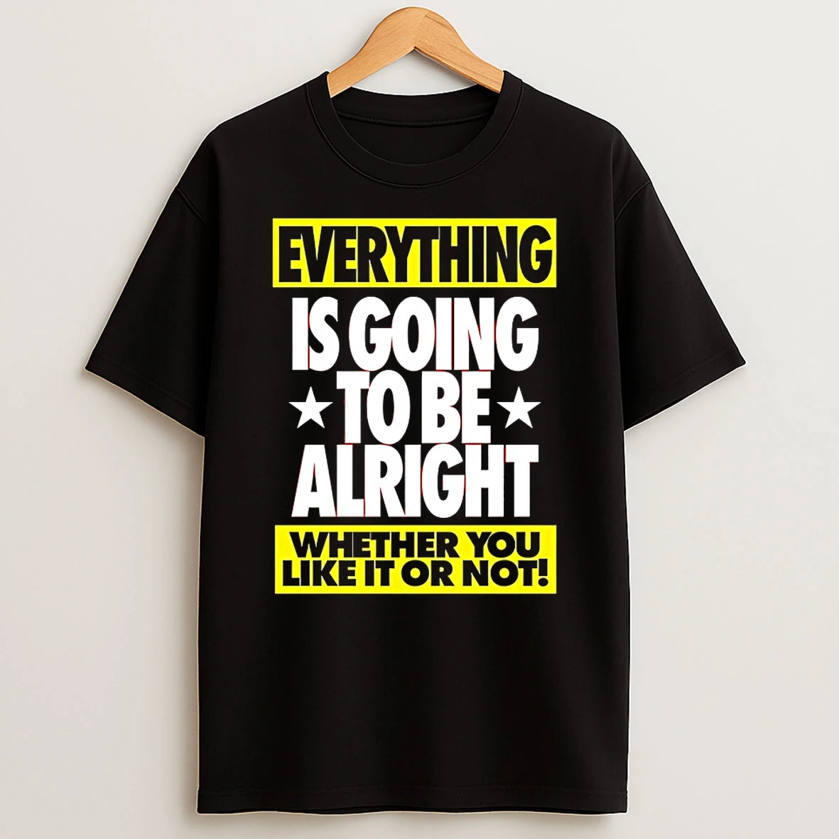 Everything Is Going To Be Alright Whether You Like It Or Not Shirts