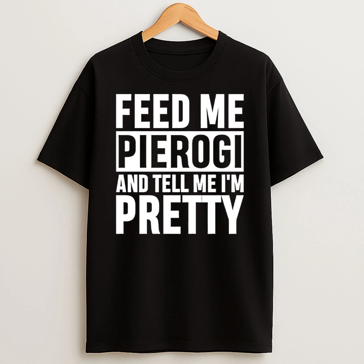 Feed Me Pierogi And Tell Me Im Pretty Shirts