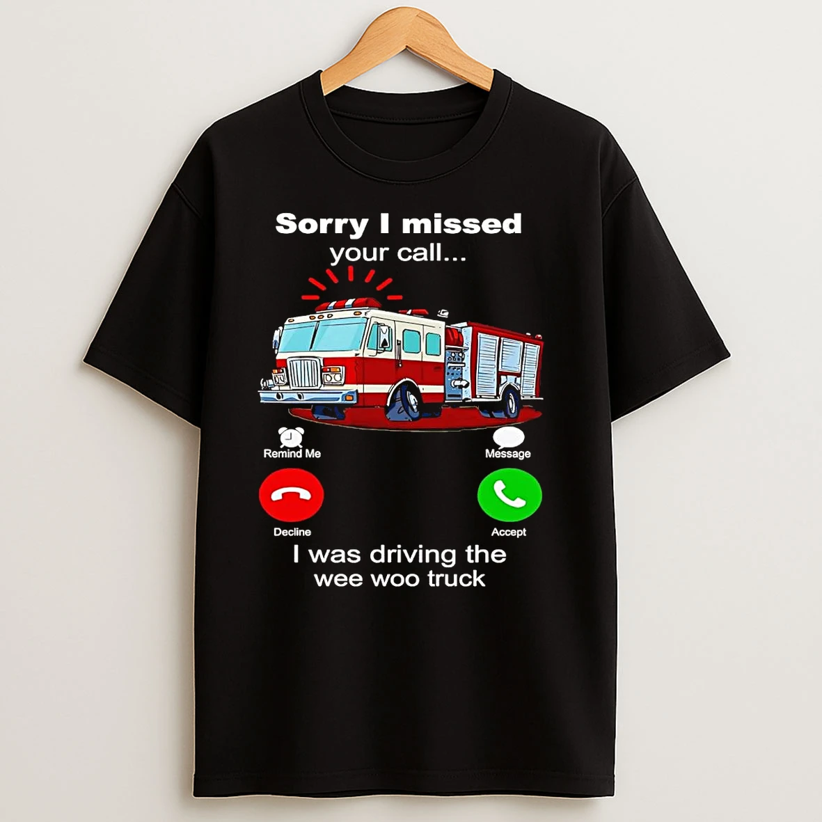 Firefighter Sorry I Missed Your Call I Was Driving The Wee Woo Truck T Shirts