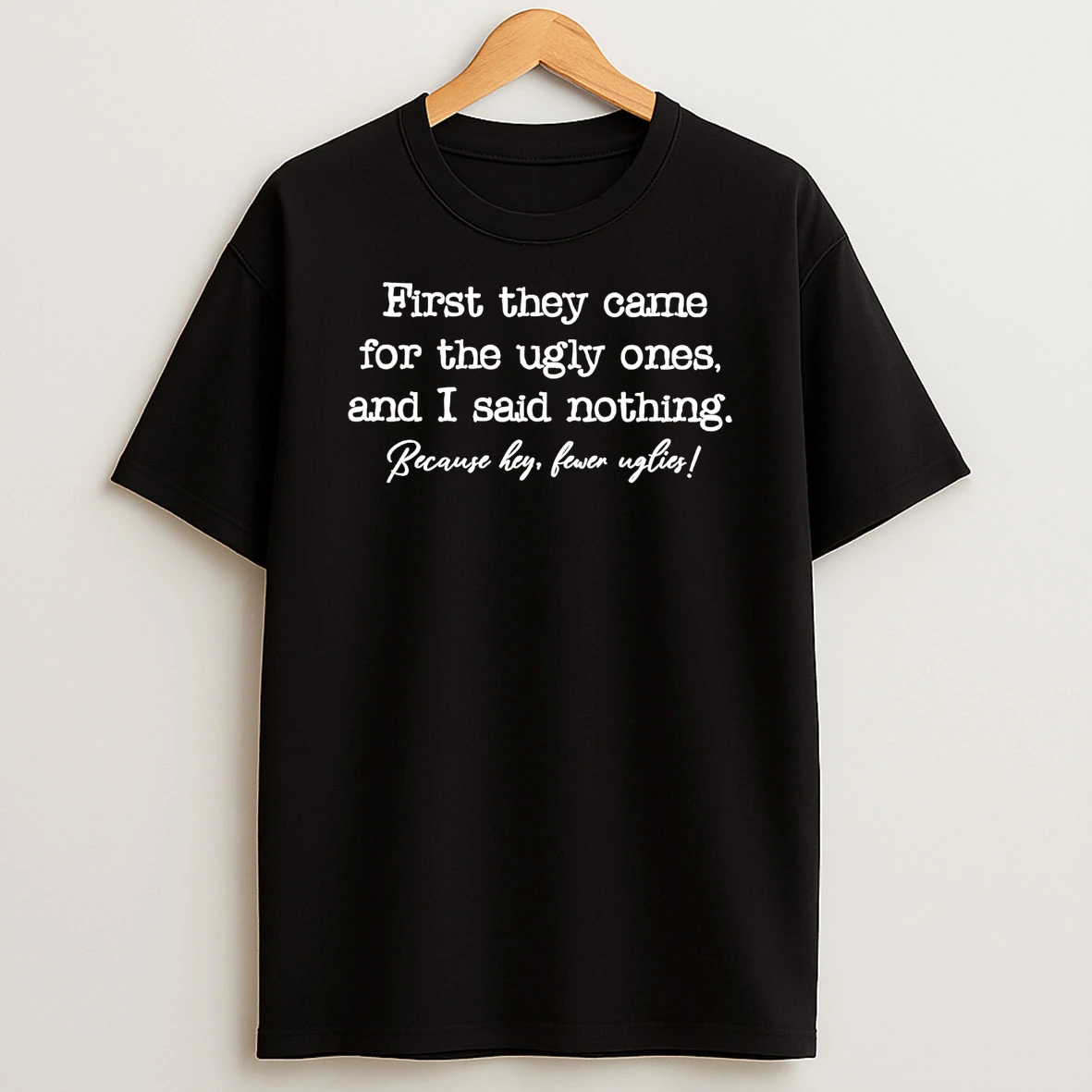 First They Came For The Ugly Ones I Said Nothing Because Hey Fewer Uglies Shirts