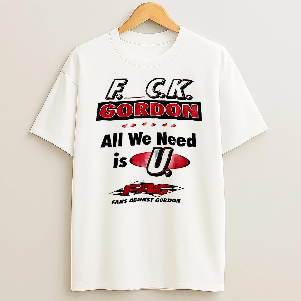 Fuck Gordon All We Need Is U Fag Shirts