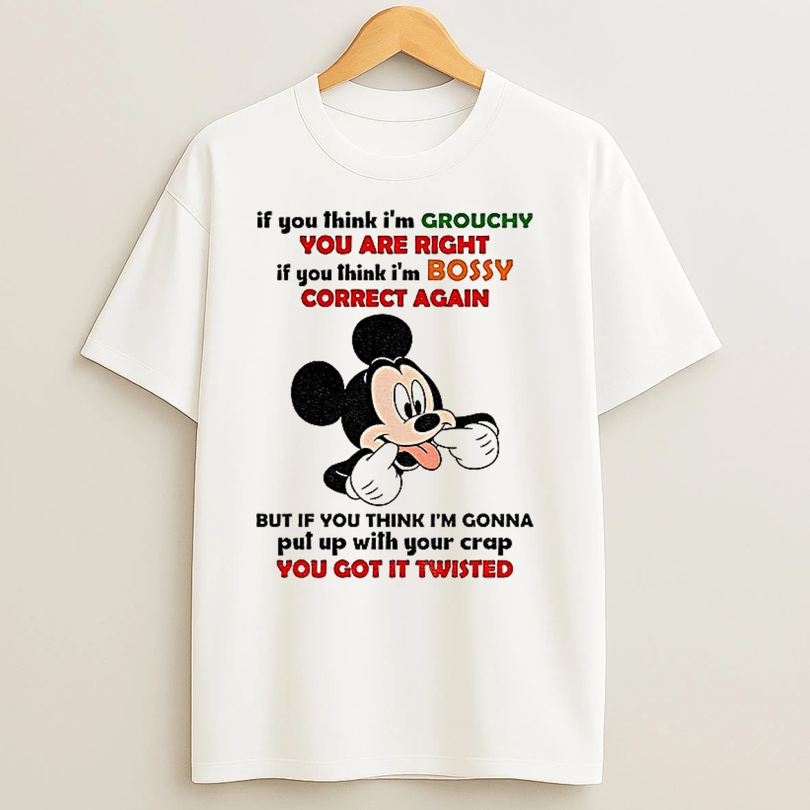 Funny Mickey If You Think Im Grouchy You Are Right It You Think Im Bossy Correct Again But If You Think T Shirts