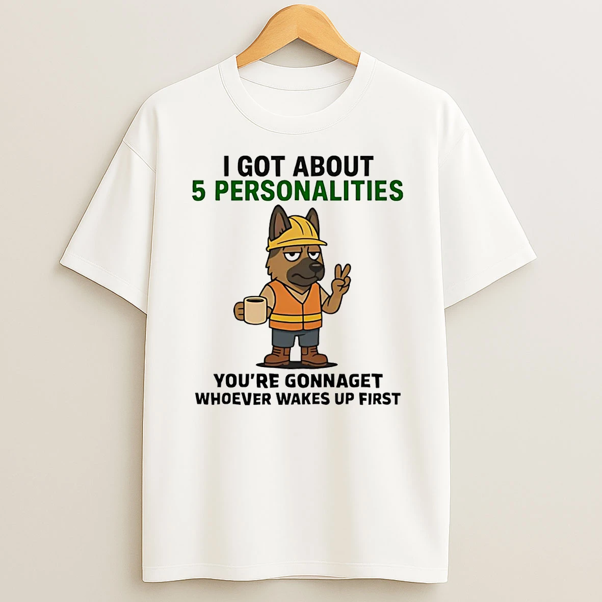German Shepherd I Got About 5 Personalities Youre Gonna Get Wakes Up Shirts