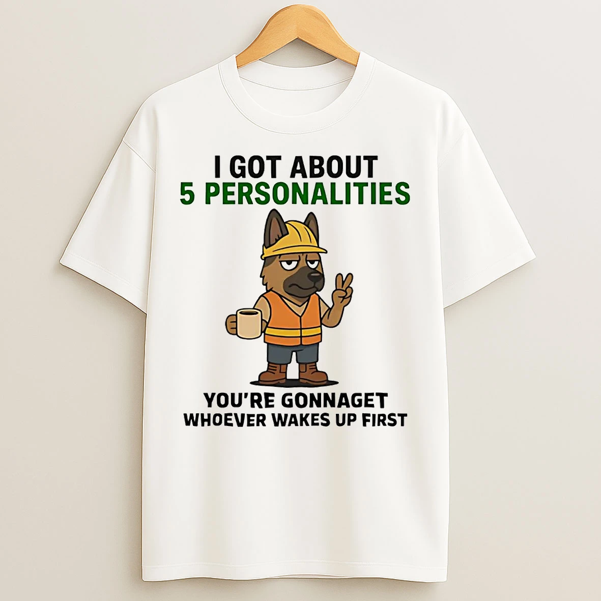 German Shepherd I Got About 5 Personalities Youre Gonna Get Wakes Up T Shirts