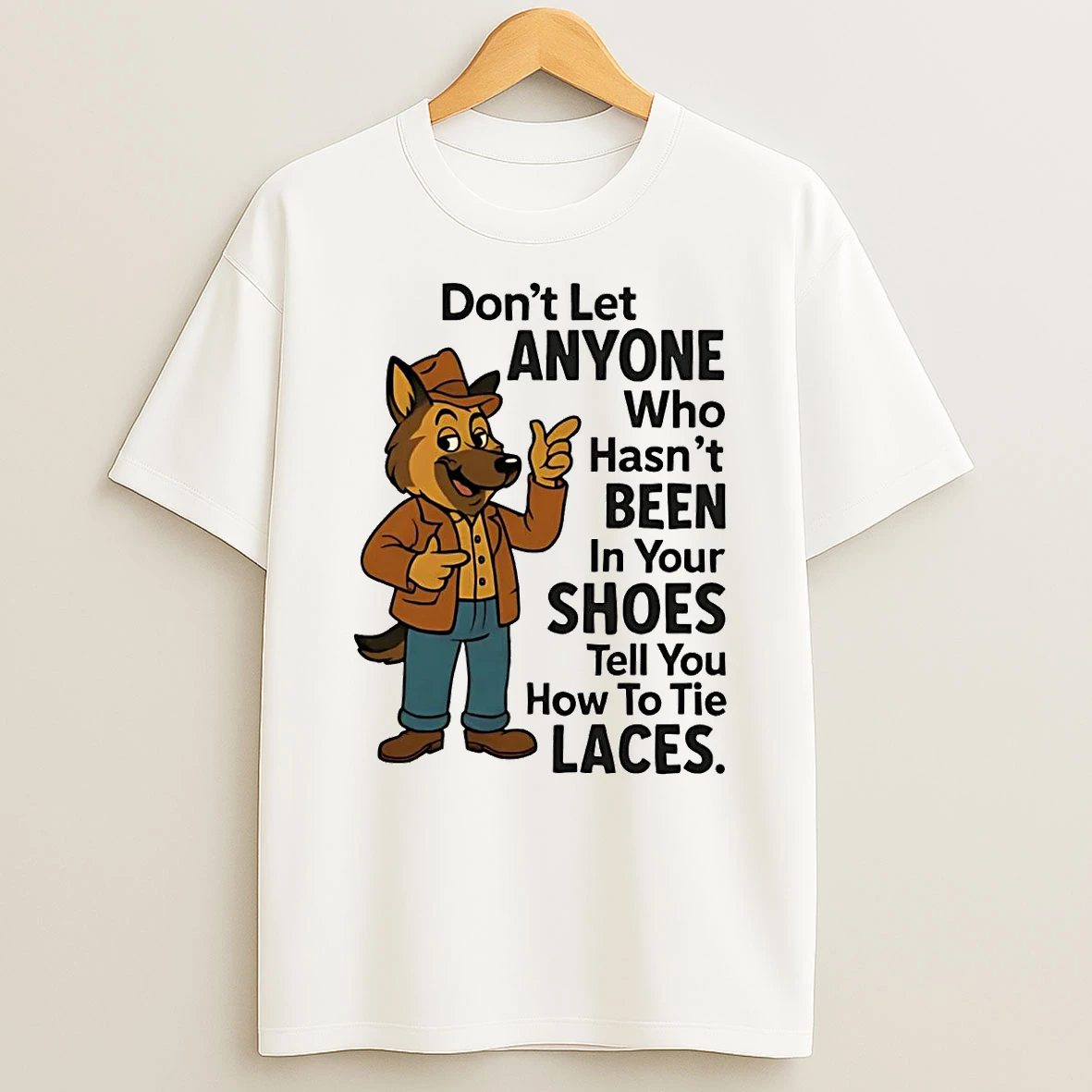 German Shepherd Dont Let Anyone Who Hasnt Been In Your Shoes Shirts