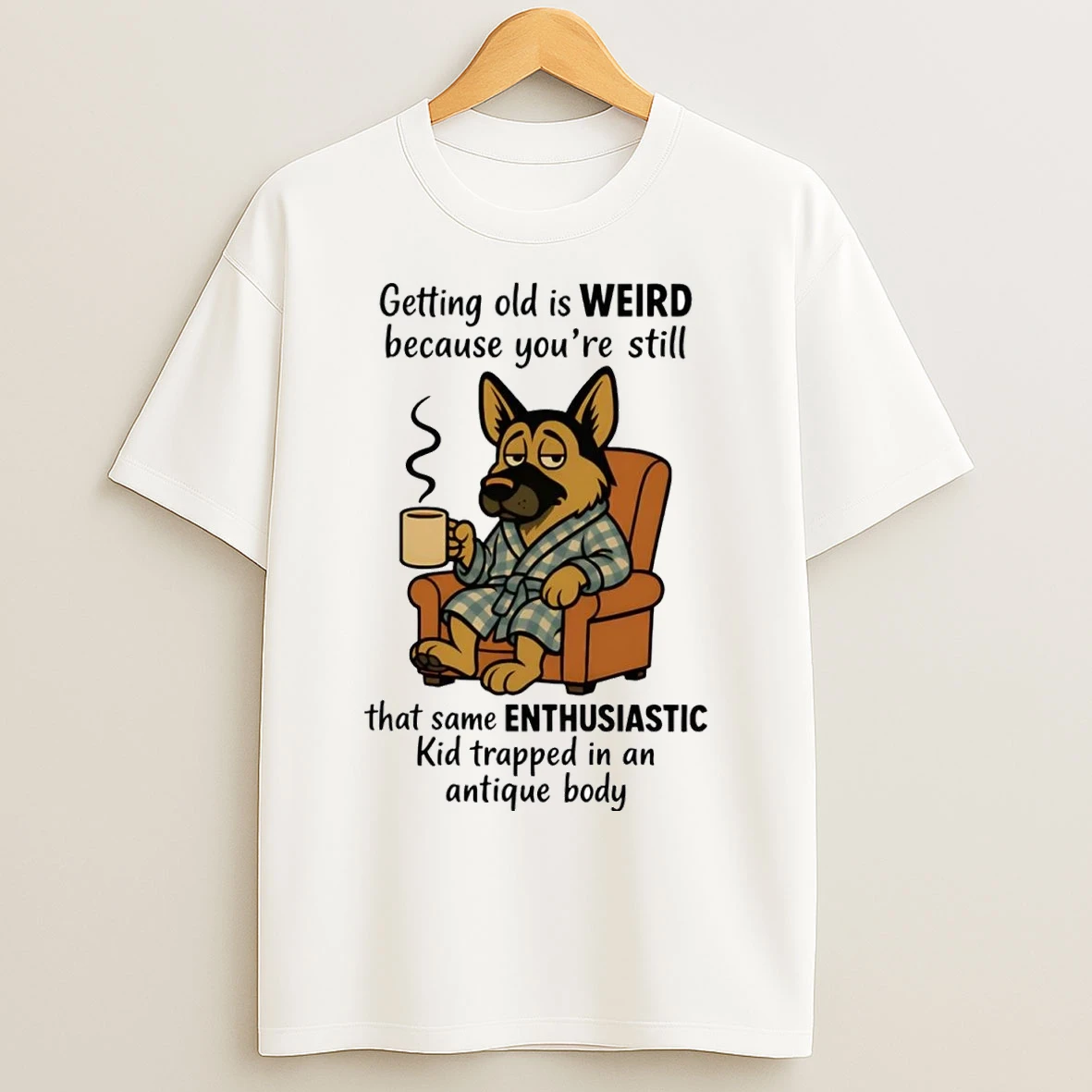 German Shepherd Getting Old Is Weird Youre Still Same Enthusiastic T Shirts