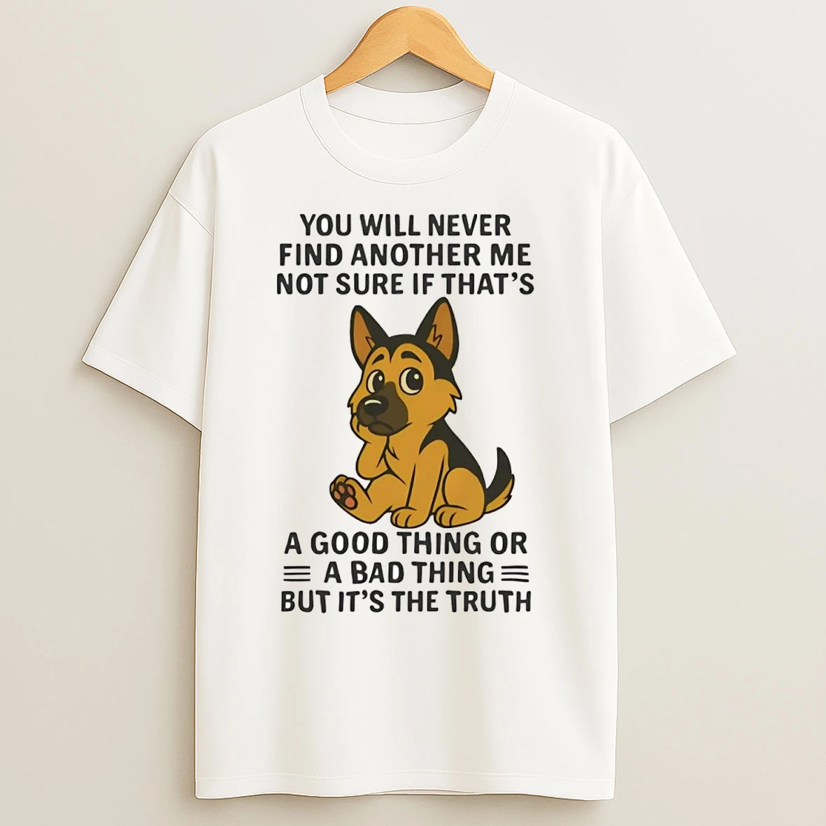German Shepherd You Will Never Find Another Me Not Sure Bad Thing T Shirts