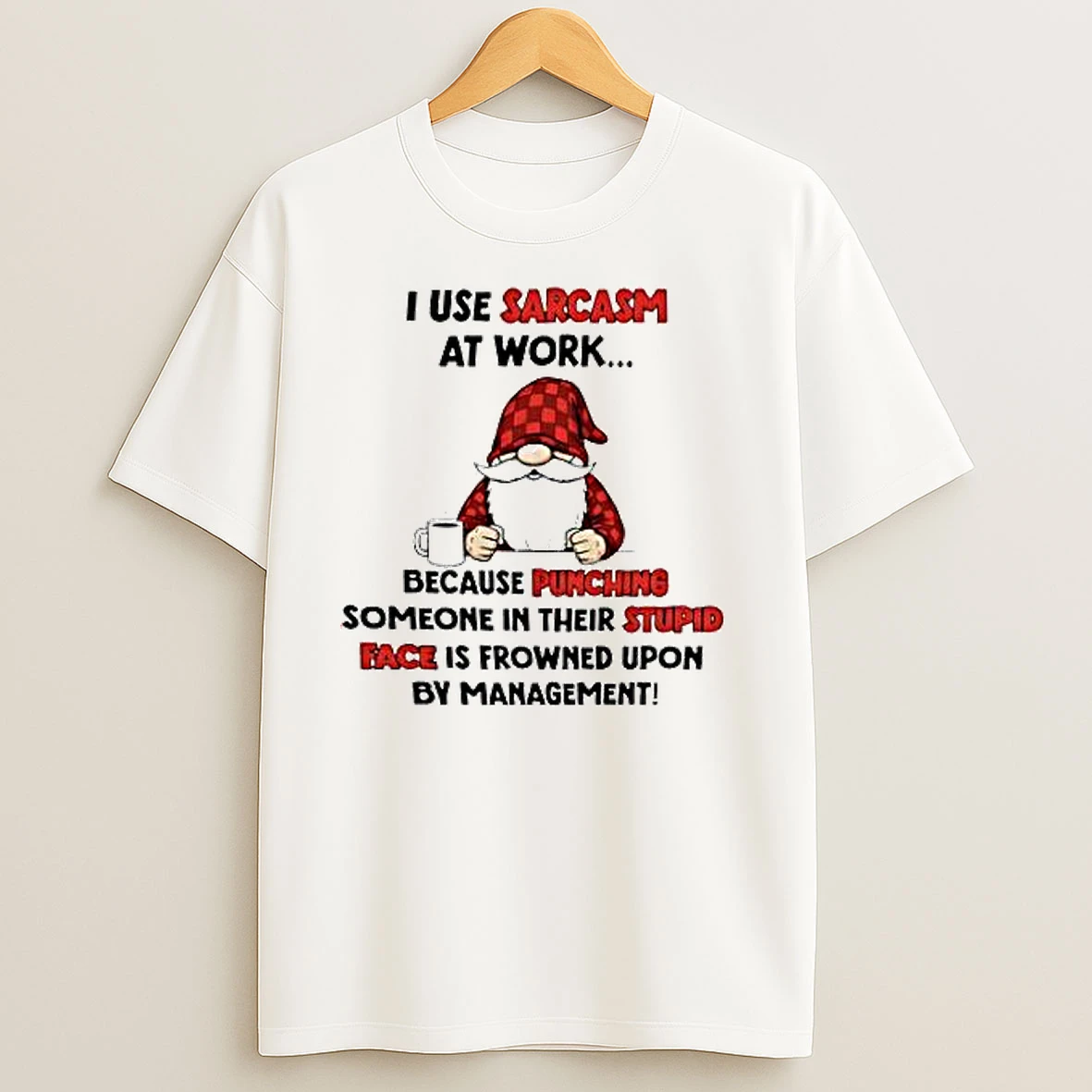 Gnome I Use Sarcasm At Work Because Punching Someone In Their Stupid Face Is Frowned Upon By Management T Shirts