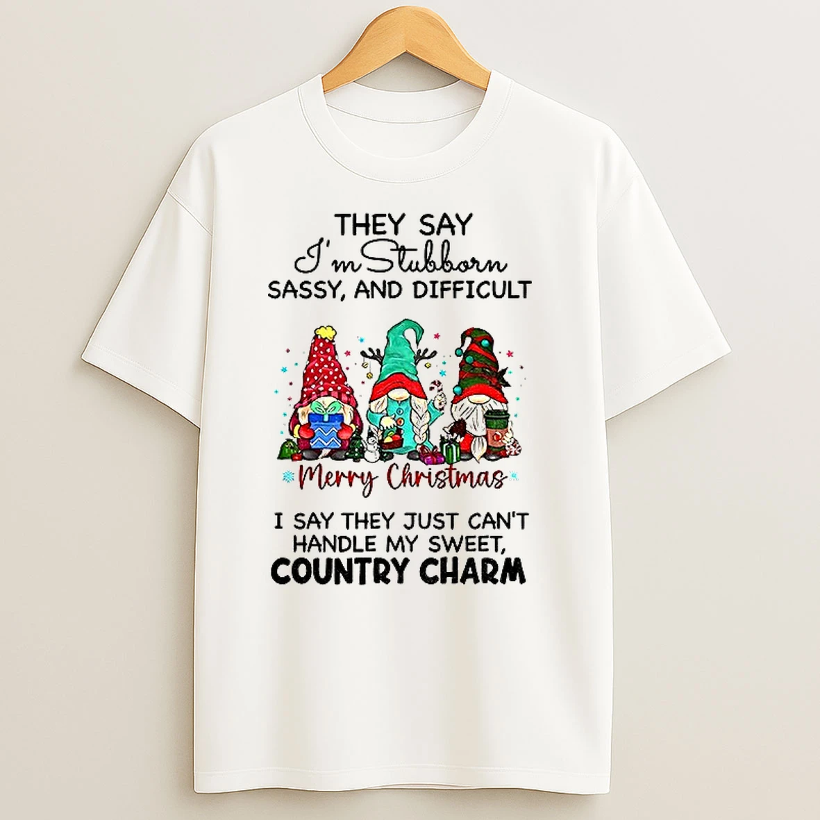 Gnome They Say Im Stubborn Sassy And Difficult I Say They Just Cant Handle My Sweet Country Charm Christmas T Shirts