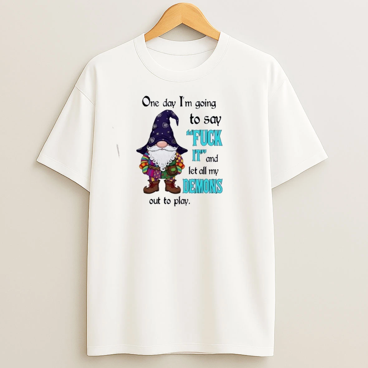 Gnomes One Day Im Going To Say Fuck It And Let All My Demons Out To Play T Shirts