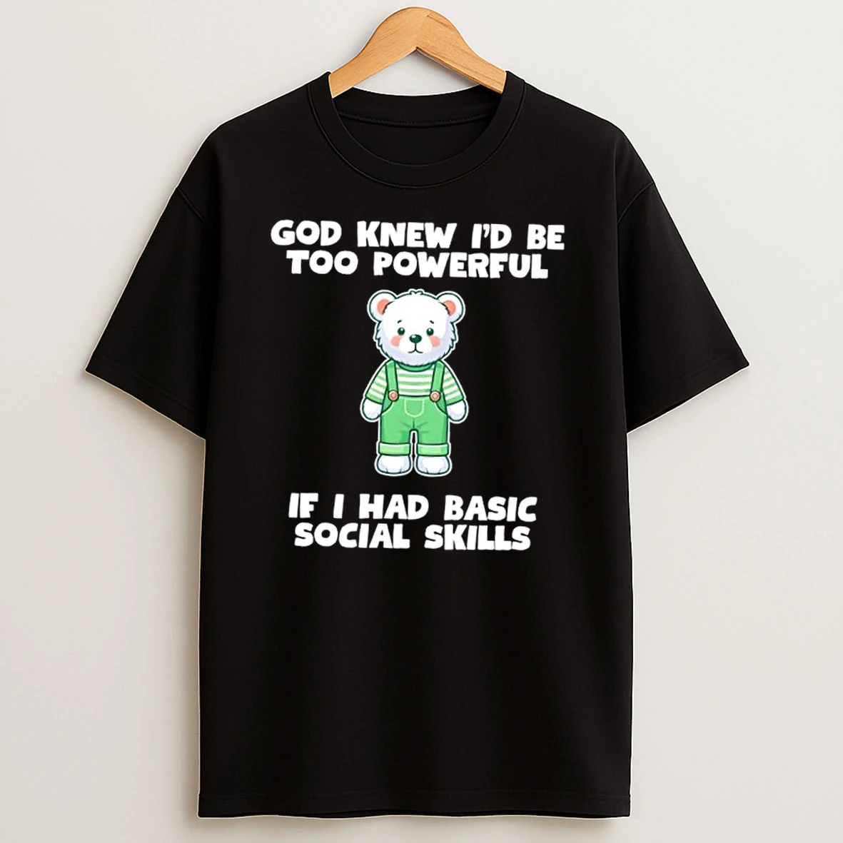 God Knew Id Be Too Powerful If I Had Basic Social Skills Teddy Bear Shirts