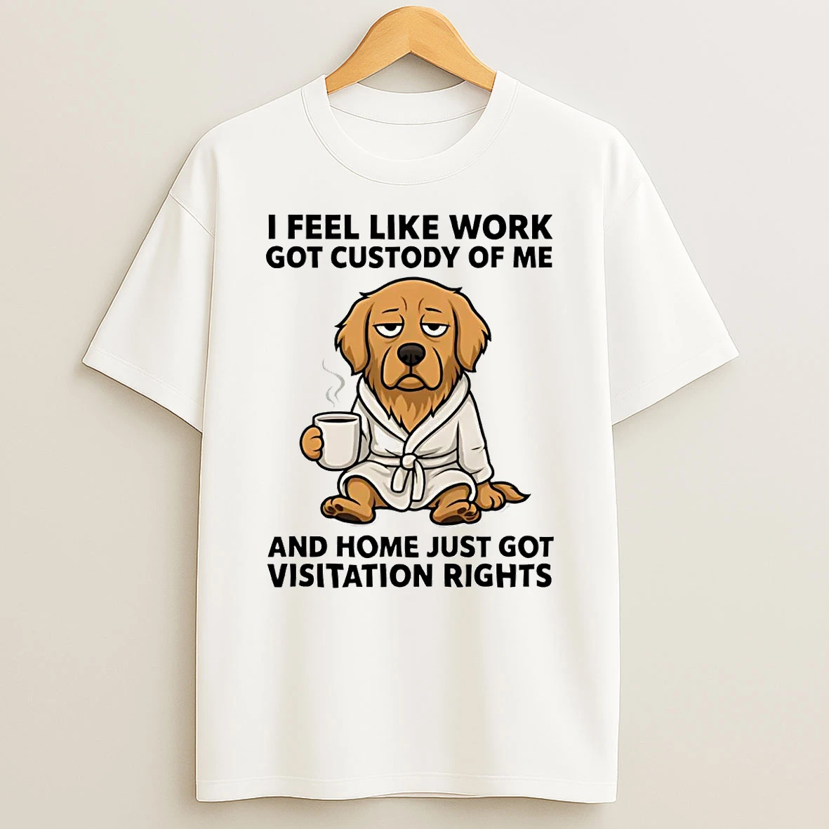 Golden Retriever I Feel Like Work Got Custody Of Me Home Visitation Rights Shirts