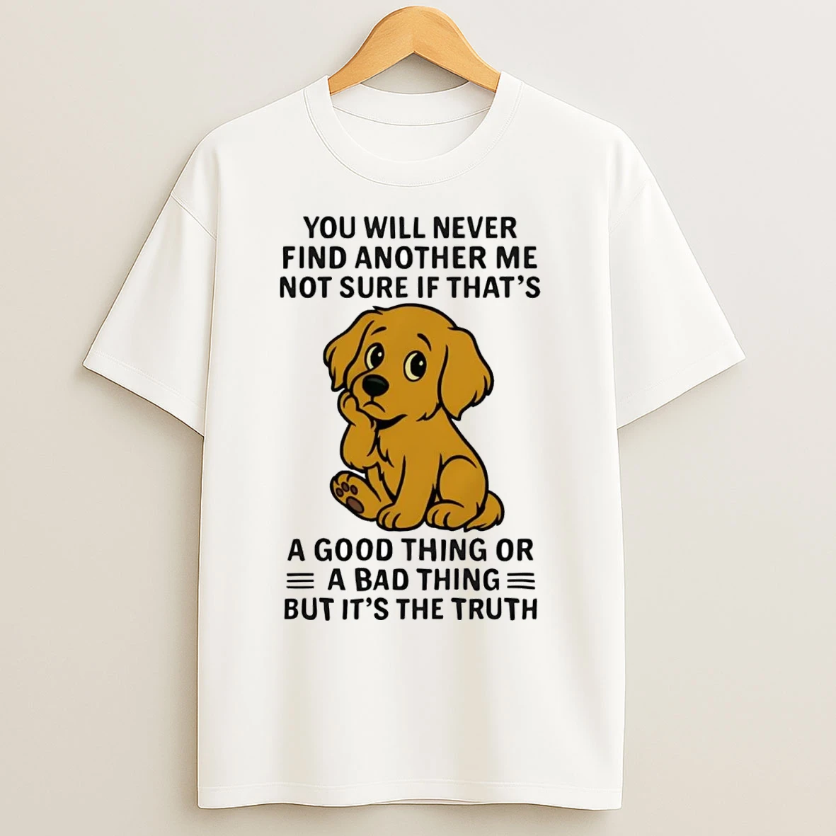 Golden Retriever You All Never Find Another Me Not Sure If Bad Thing T Shirts