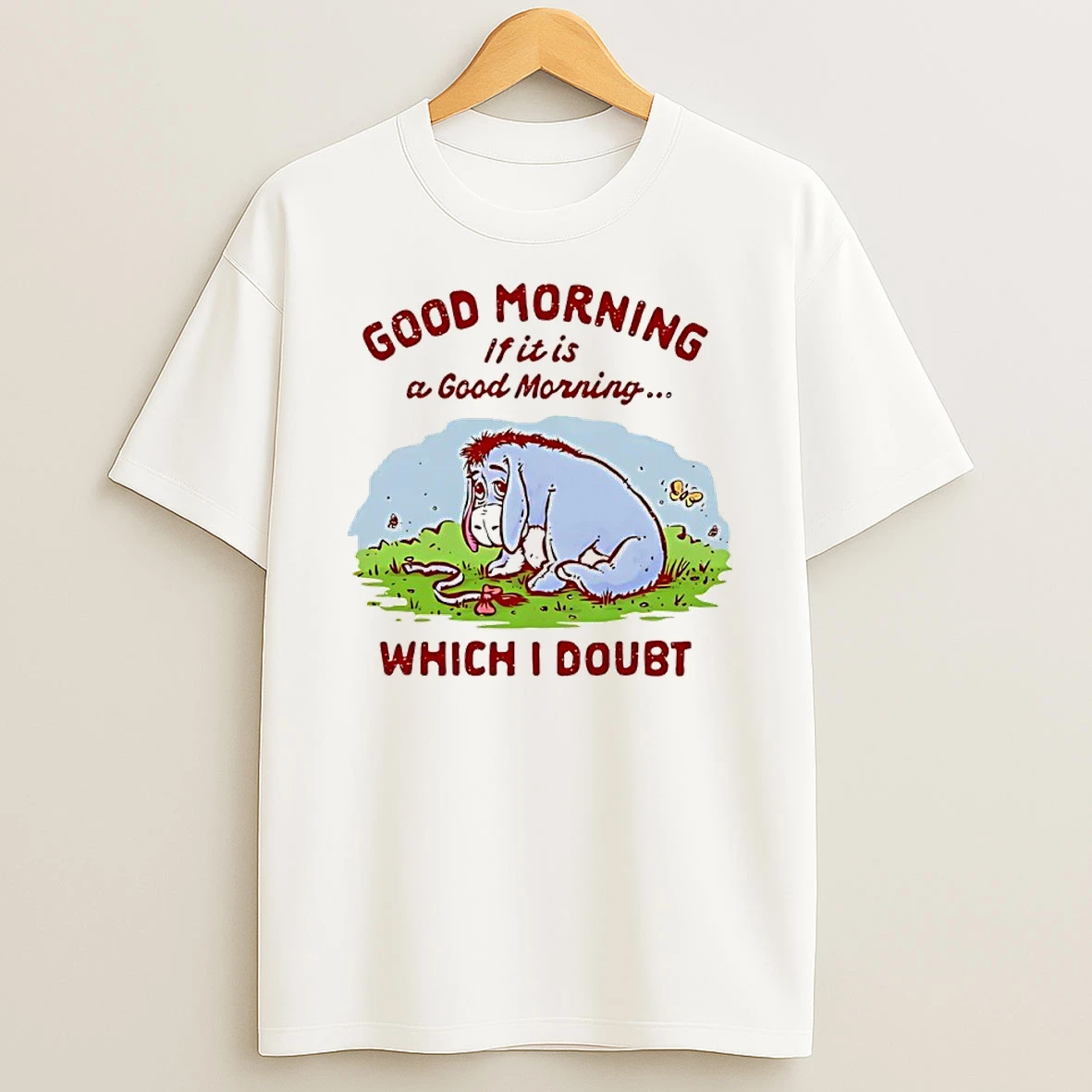 Good Morning If It Is A Good Morning Which I Doubt Maybe Shirts
