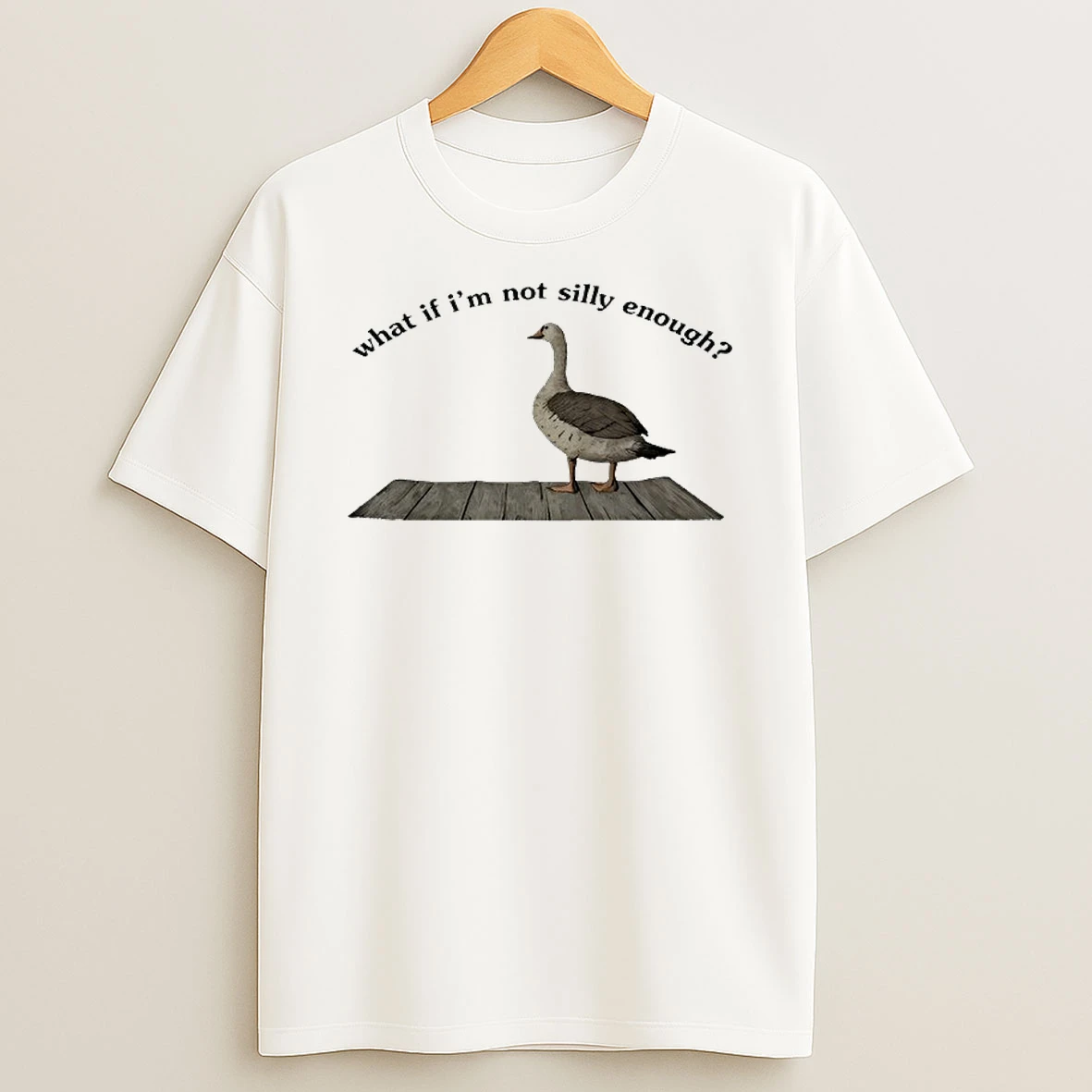 Goose What If Im Not Silly Enough Shirts