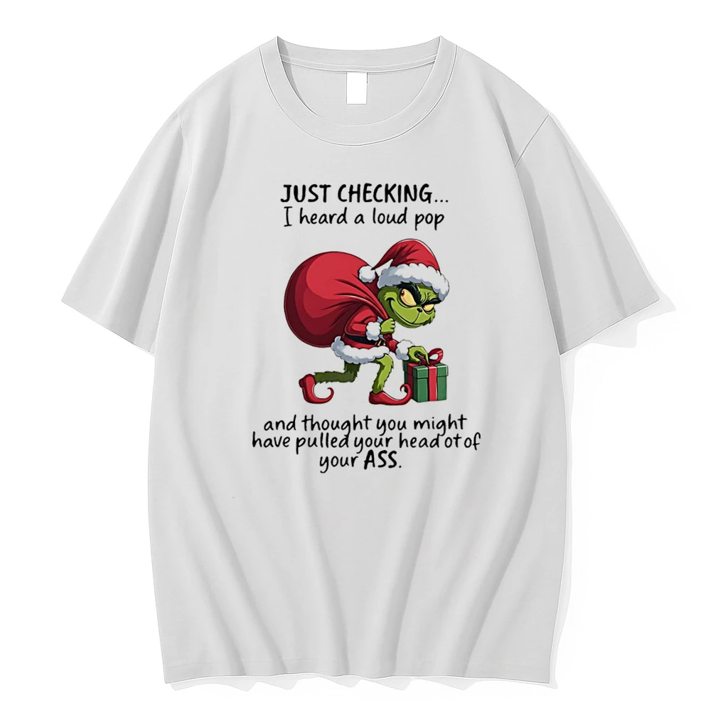 Grinch Christmas Gift Just Checking I Heard Loud Pop And Thought You Might Have Pulled Your Head Of Your Ass Shirts
