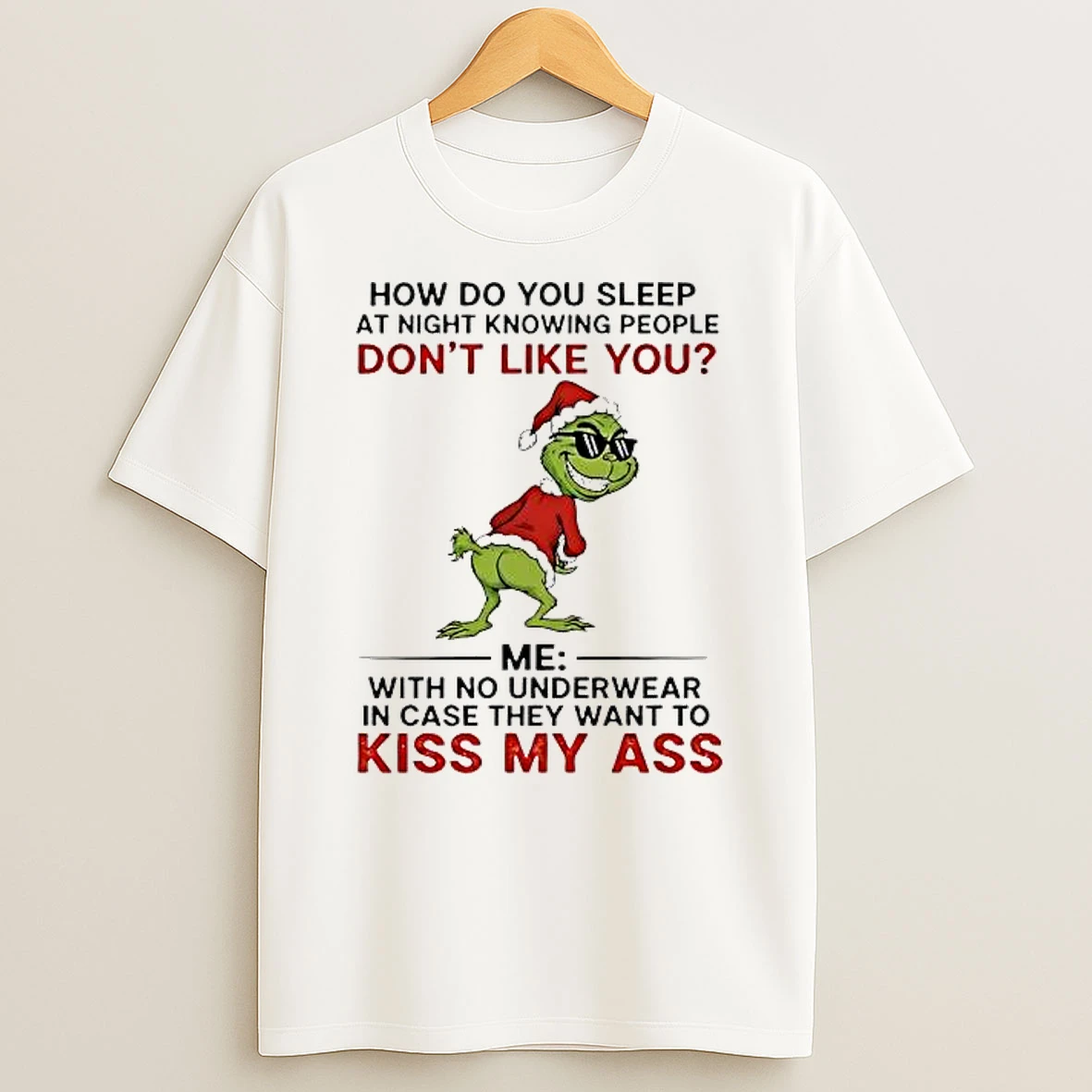 Grinch Christmas How Do You Sleep At Night Knowing People Dont Like You Me With No Underwear In Case They Want To Kiss My Ass Shirts