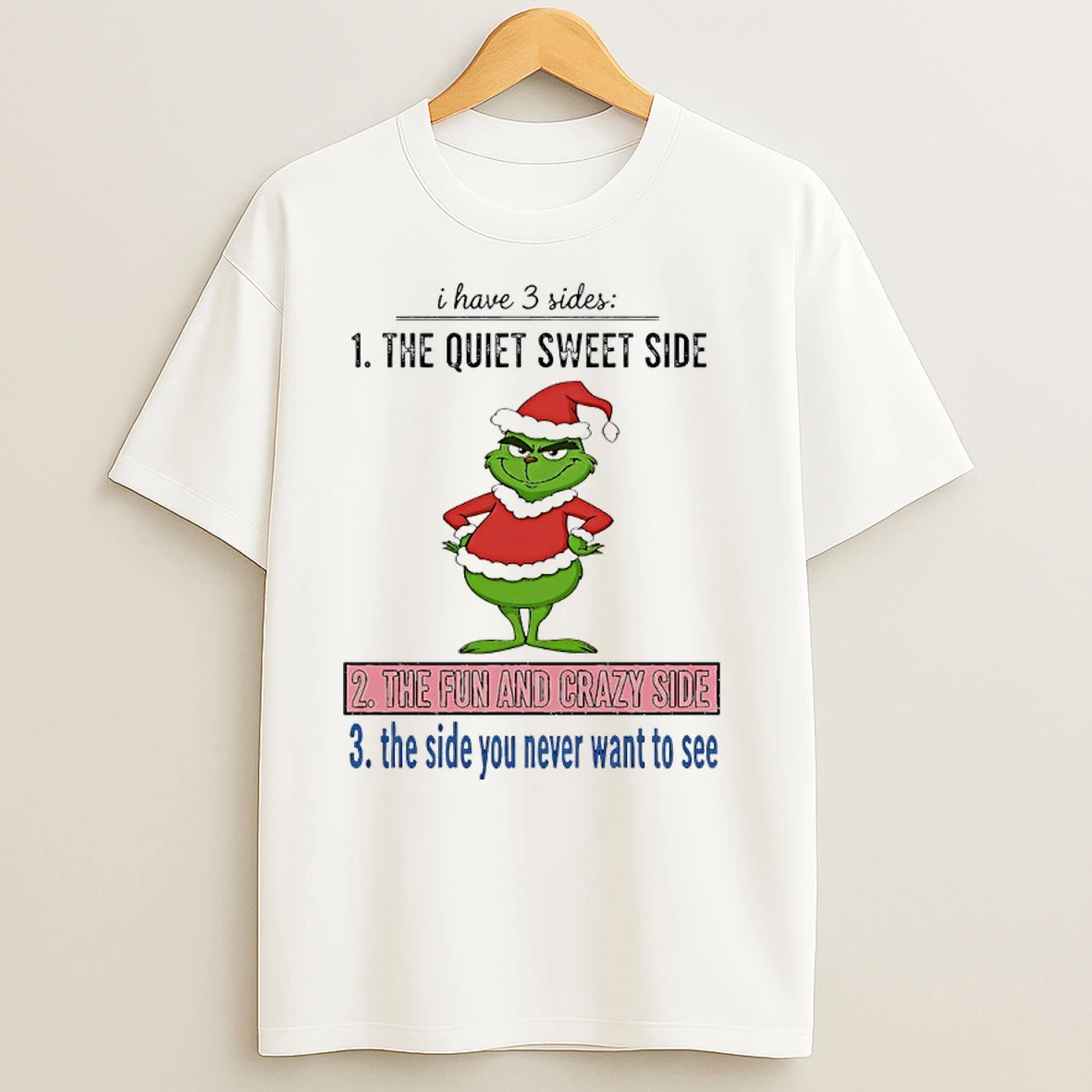 Grinch Christmas I Have 3 Sideds The Quiet Sweet Side The Fun And Crazy Side The Side You Never Want To See T Shirts