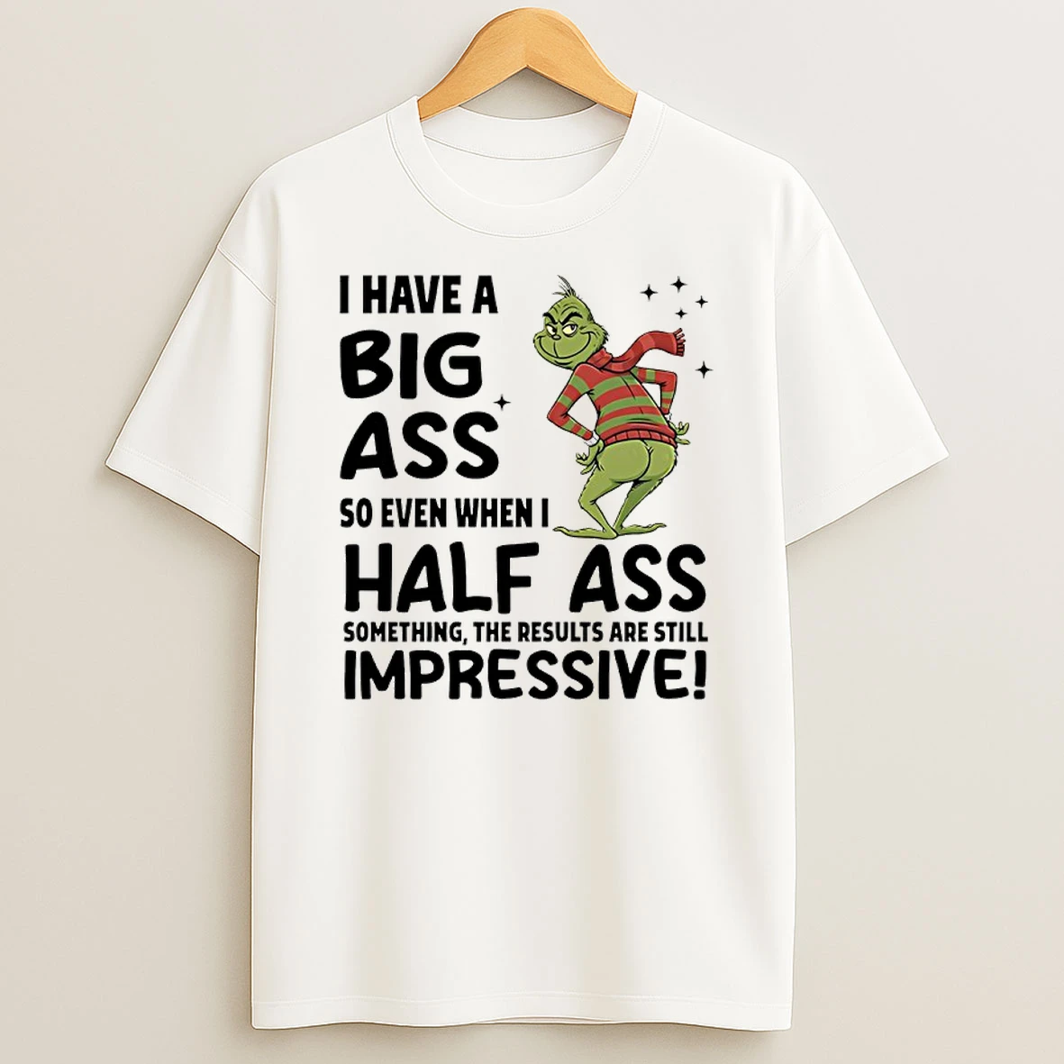 Grinch Christmas I Have A Big Ass So Even When I Half Ass Something The Results Are Still Impressive Shirts