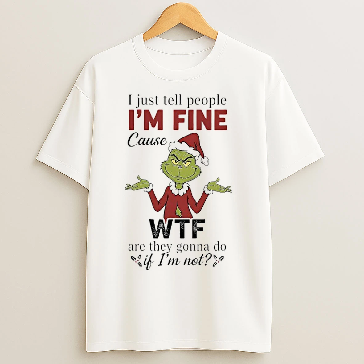 Grinch Christmas I Just Tell People Im Fine Cause Wtf Are They Gonna Do If Im Not T Shirts