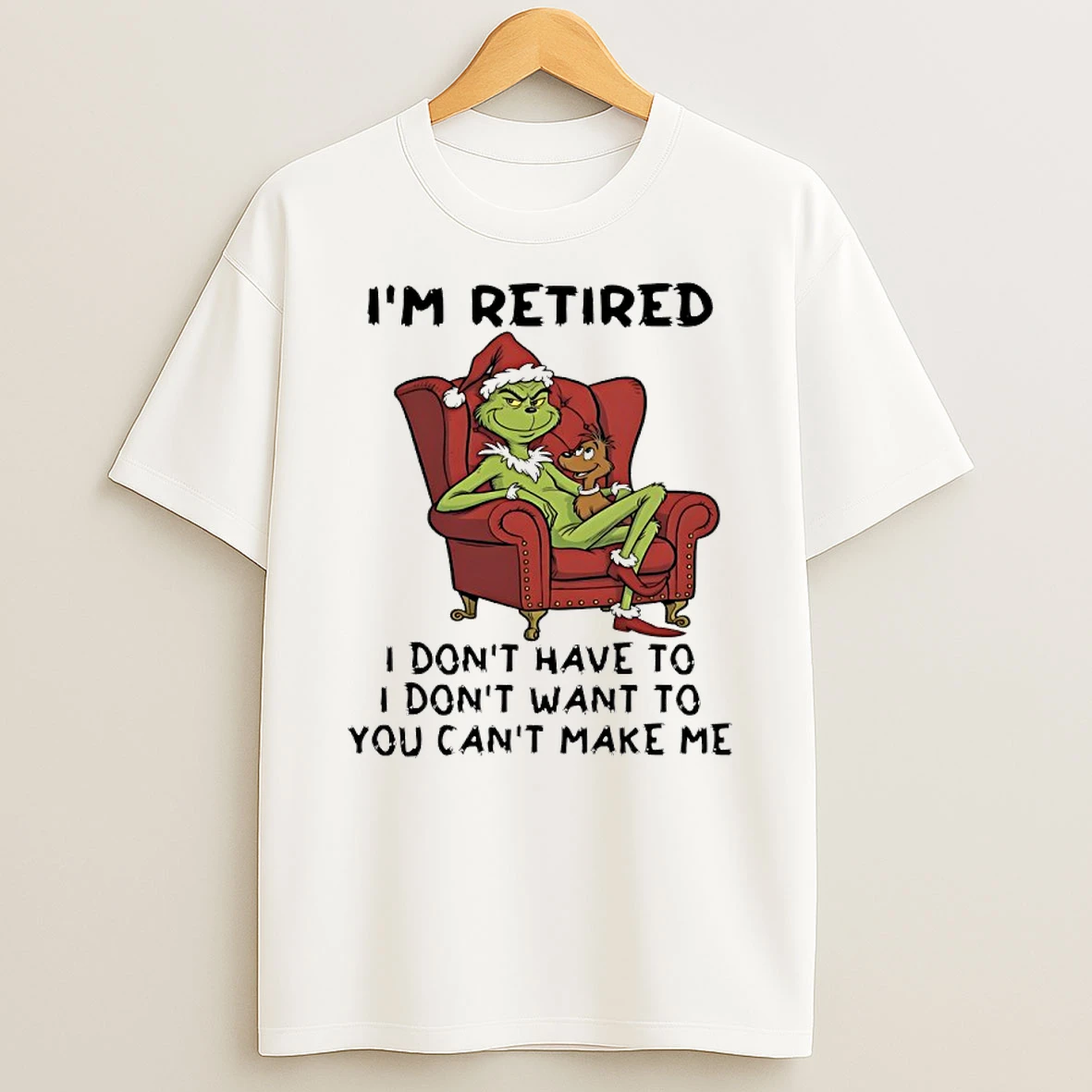 Grinch Christmas Im Retired I Dont Have To I Dont Want To You Cant Make Me Shirts