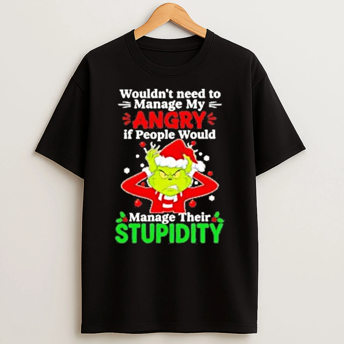 Grinch Christmas Wouldnt Need To Manage My Angry If People Would Manage Their Stupidity Shirts