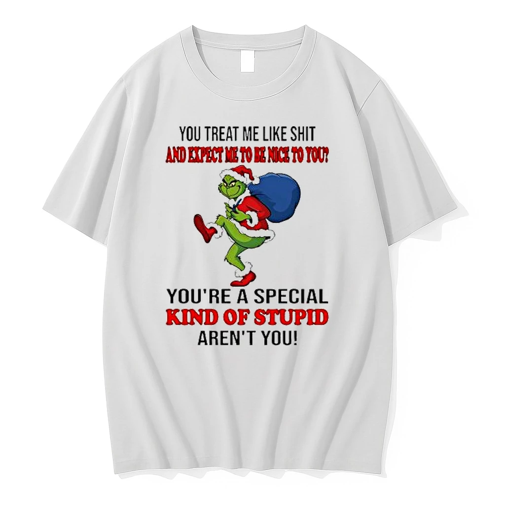 Grinch Christmas You Treat Me Like Shit And Expect Ne To Be Nice To You Youre A Special Kind Of Stupid Arent You Shirts