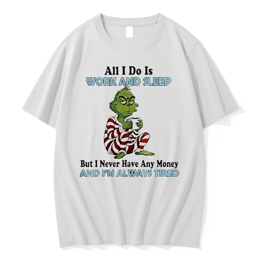 Grinch Christmas All I Do Is Work And Sleep But I Never Have Any Money And Im Always Tired Shirts