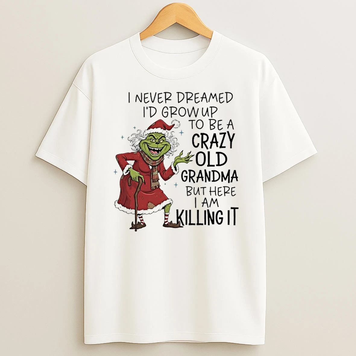 Grinch Christmas I Never Dreamed Id Grow Up To Be A Crazy Old Grandma But Here I Am Killing It Shirts