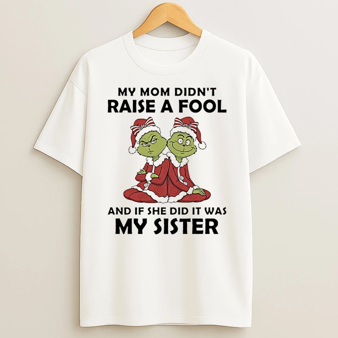 Grinch Christmas My Mom Didnt Raise A Fool And If She Did It Was My Sister Shirts