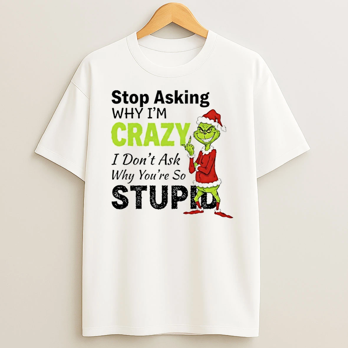 Grinch Christmas Stop Asking Why Im Crazy I Dont Ask Why Youre So Stupid Shirts