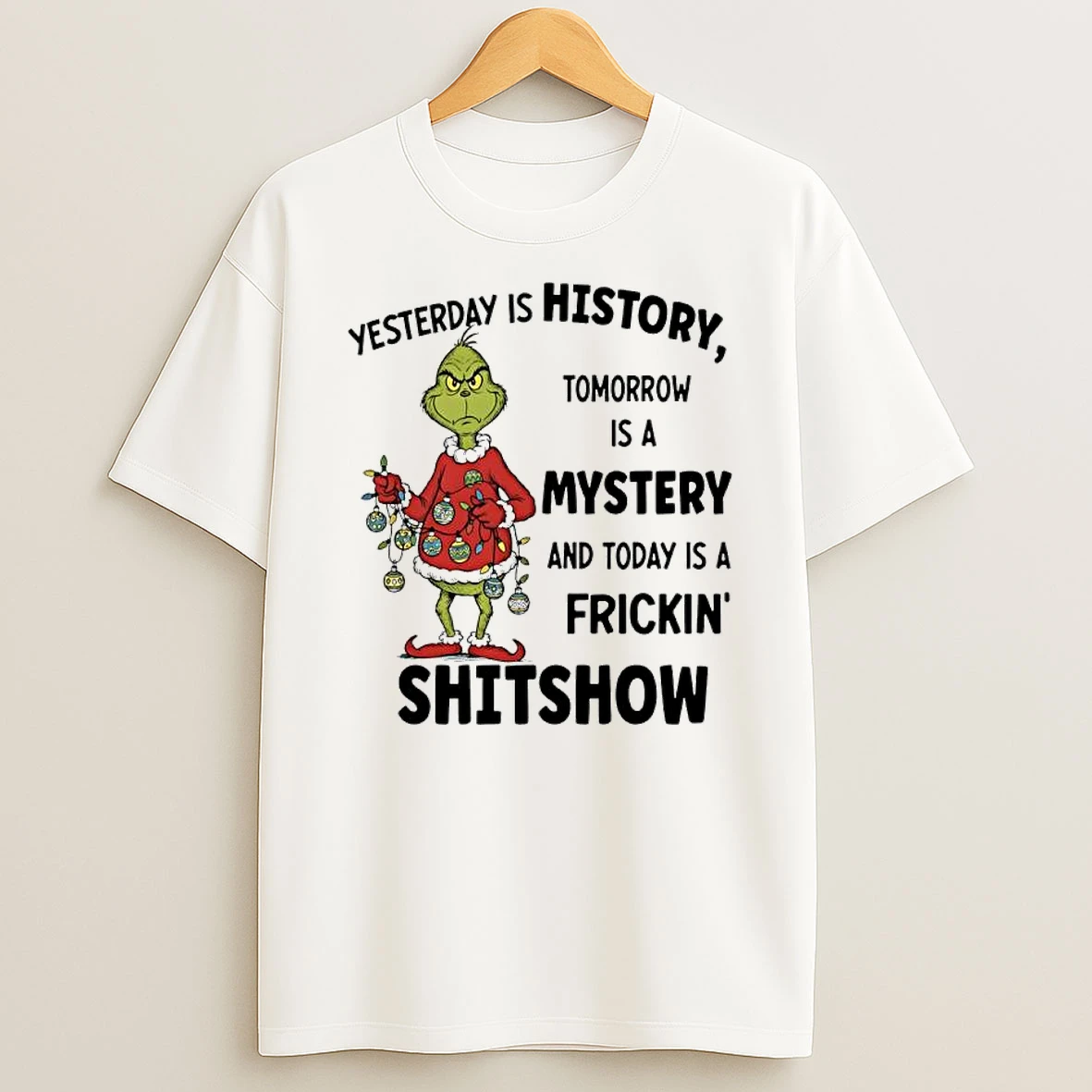 Grinch Christmas Yesterday Is History Tomorrow Is A Mystery And Today Is A Frickin Shitshow Shirts