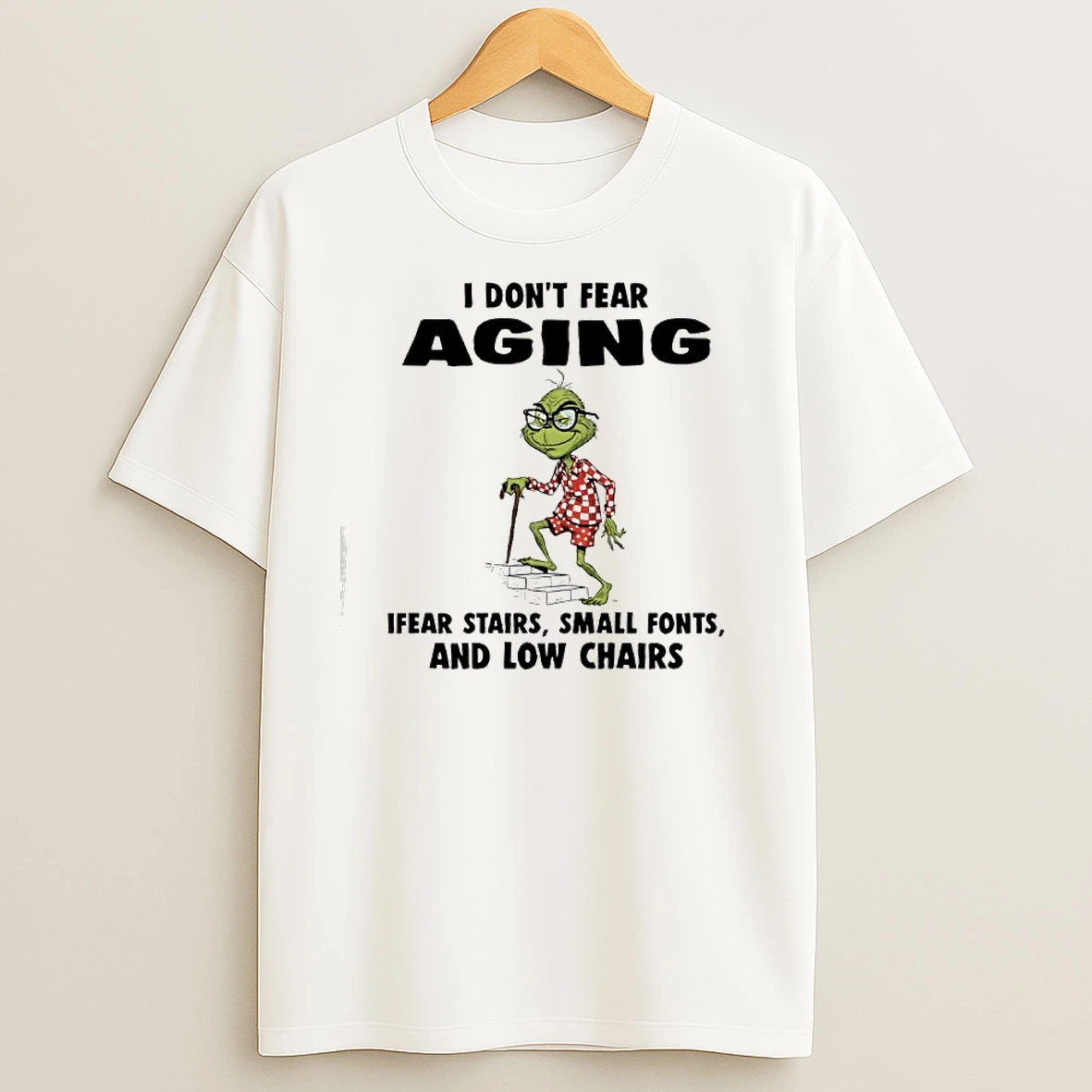 Grinch I Dont Fear Aging Ifear Stairs Small Fonts And Low Chairs T Shirts
