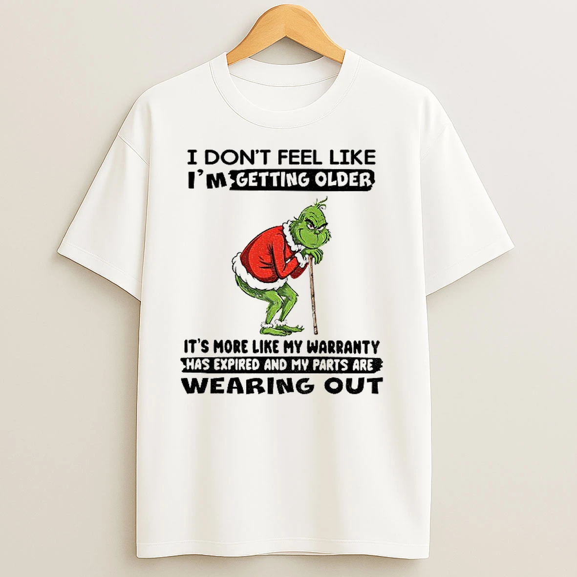 Grinch I Dont Feel Like Im Getting Older Its More Like My Warranty Has Expired And My Parts Are Wearing Out Christmas T Shirts