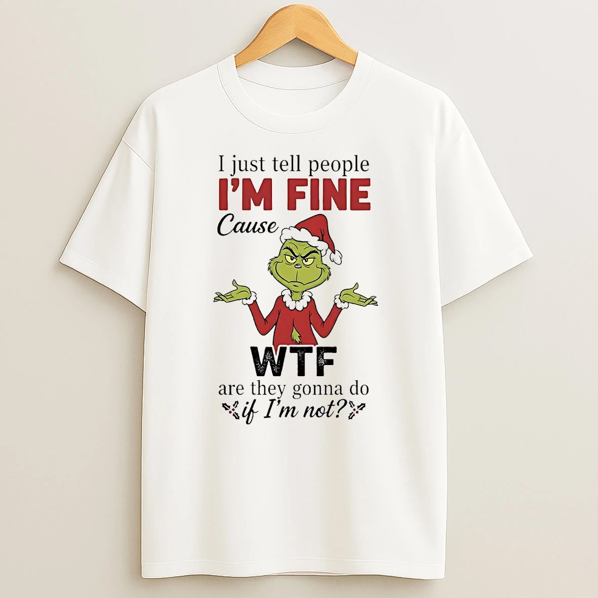 Grinch I Just Tell People Im Fine Cause Wtf Are They Gonna Do Christmas Shirts