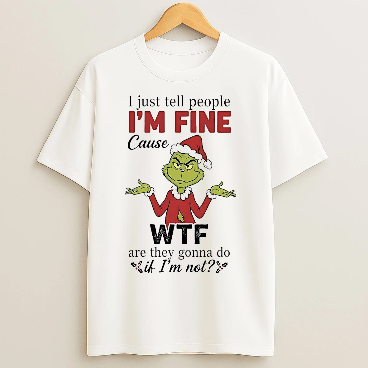 Grinch I Just Tell People Im Fine Cause Wtf Are They Gonna Do Christmas T Shirts