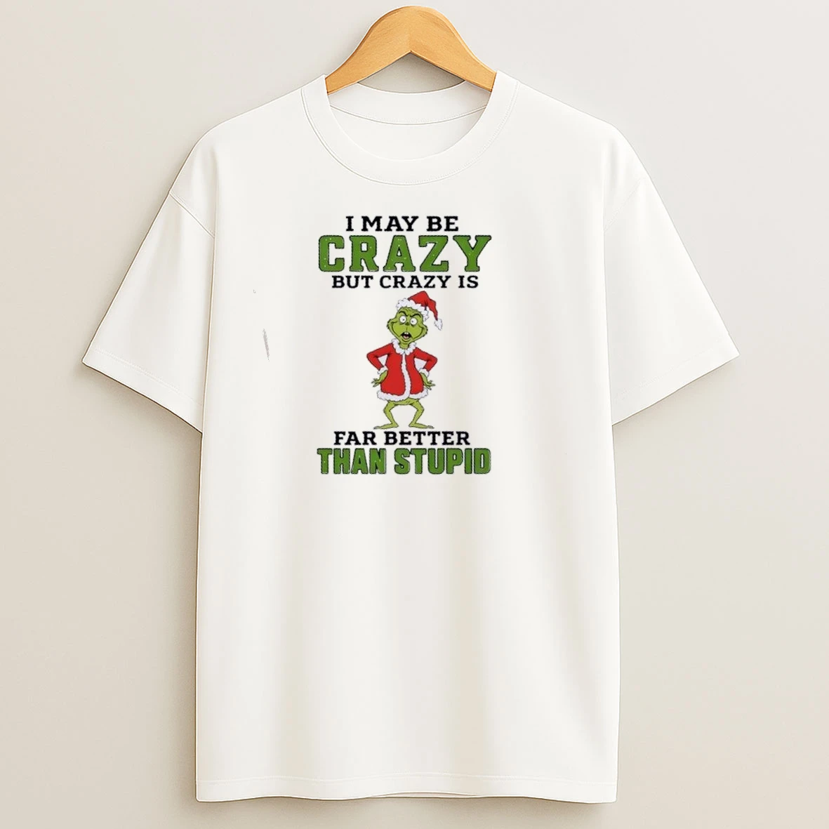 Grinch I May Be Crazy But Crazy Is Far Better Than Stupid Christmas T Shirts