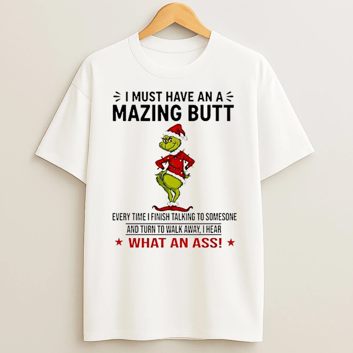 Grinch I Must Have An A Mazing Butt Every Time I Finish Talking To Somesone And Turn To Walk Away I Hear What An Ass Shirts