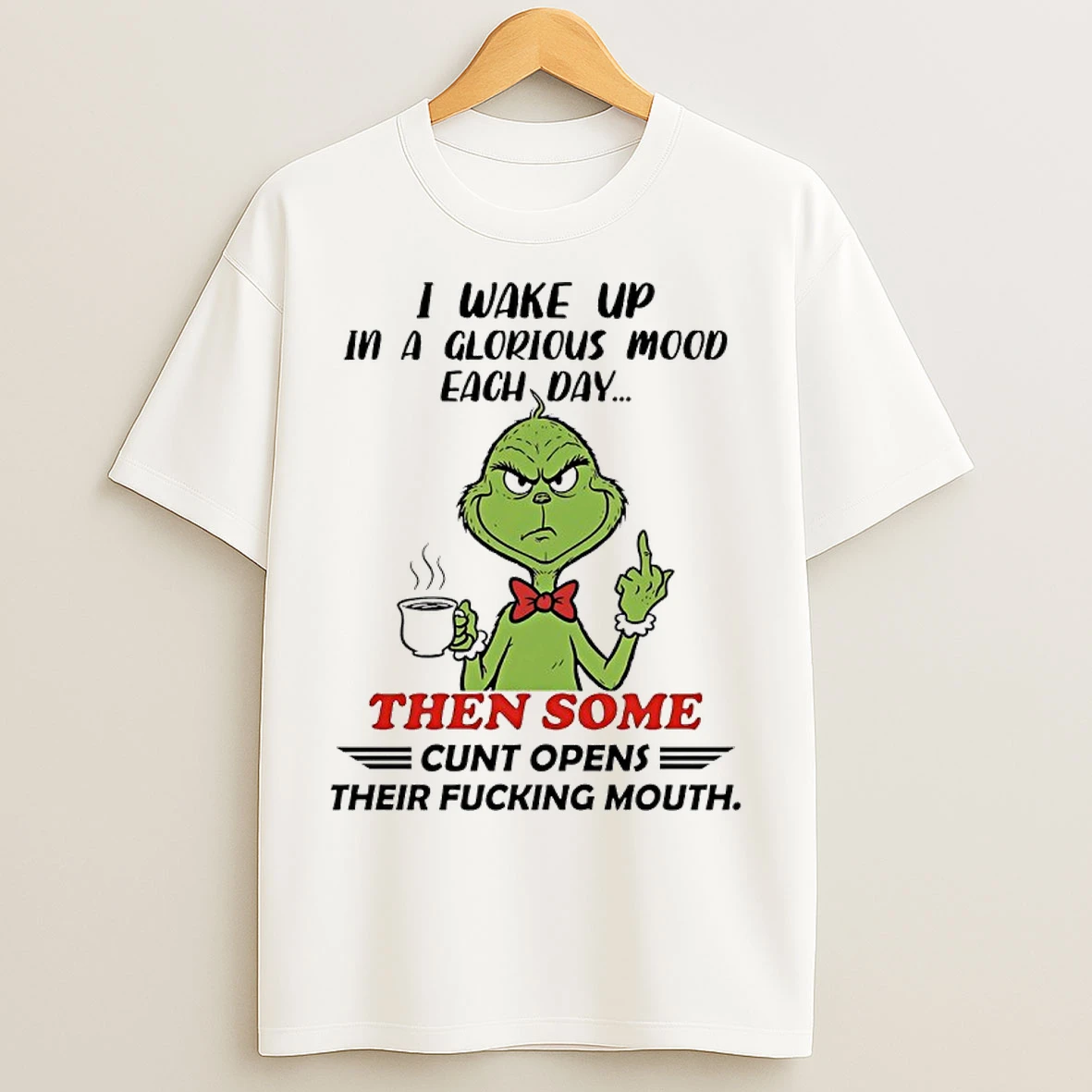 Grinch I Wake Up In A Glorious Mood Each Day Then Some Cunt Opens Their Fucking Mouth T Shirts