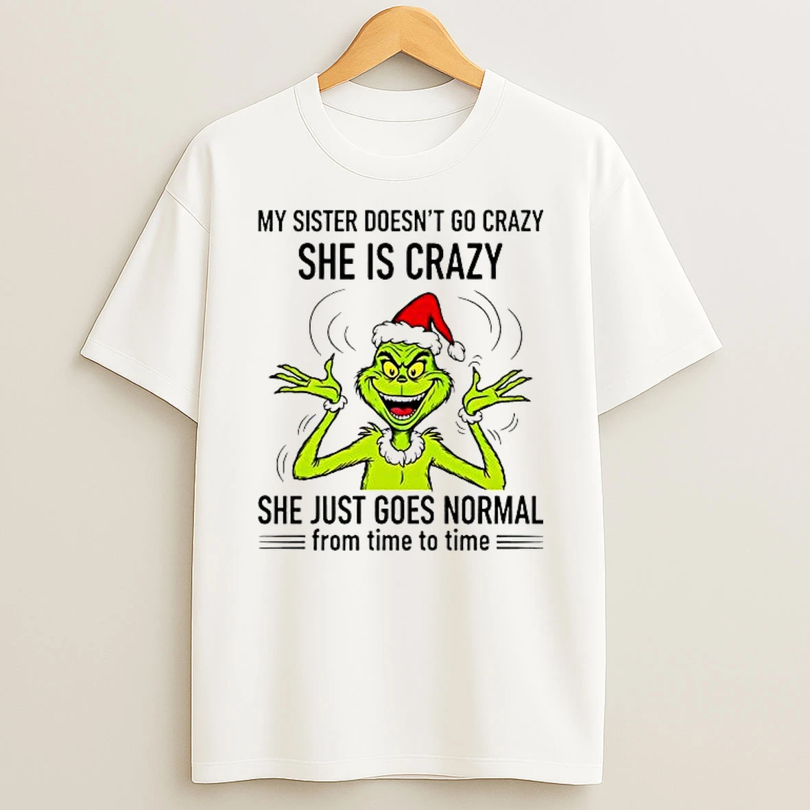 Grinch My Sister Doesnt Go Crazy She Is Crazy She Just Goes Normal From Time To Time Shirts