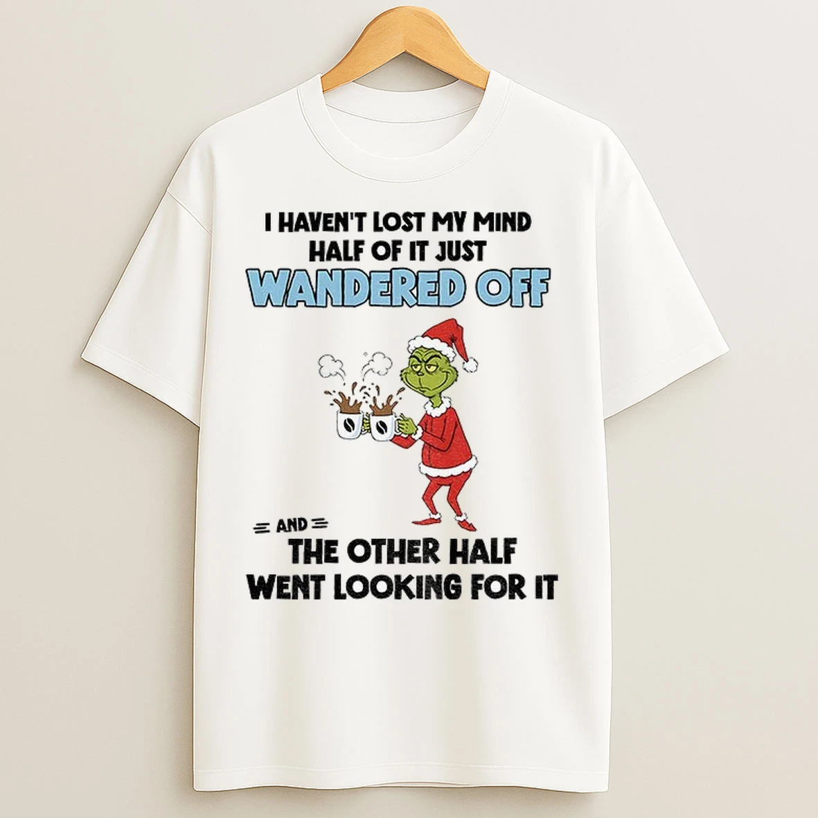 Grinch Santa Claus I Havent Lost My Mind Half Of It Just Wandered Off And The Other Half Merry Christmas T Shirts