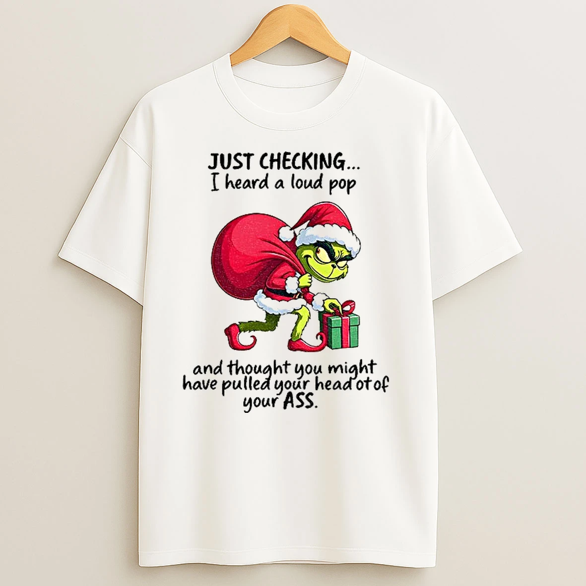 Grinch Santa Claus Just Checking I Heard A Loud Pop And Thought You Might Have Pulled Your Head Of Your Ass T Shirts