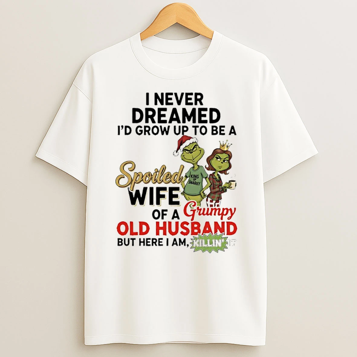Grinch Santa I Never Dreamed Id Grow Up Yo Be A Spoiled Wife Of A Grumpy Old Husband But Here I Am Killin It Shirts